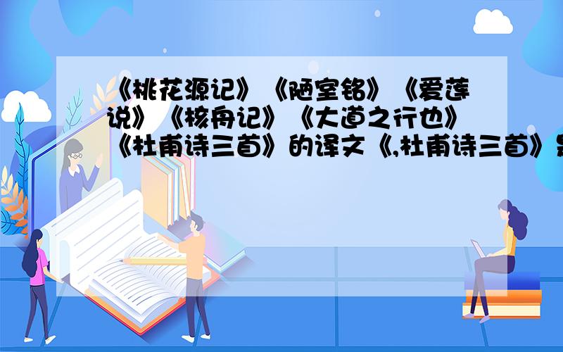 《桃花源记》《陋室铭》《爱莲说》《核舟记》《大道之行也》《杜甫诗三首》的译文《,杜甫诗三首》是《望岳》《春望》,《石壕吏>