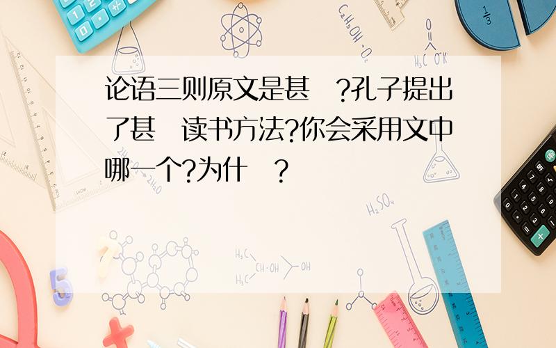 论语三则原文是甚麼?孔子提出了甚麼读书方法?你会采用文中哪一个?为什麼?