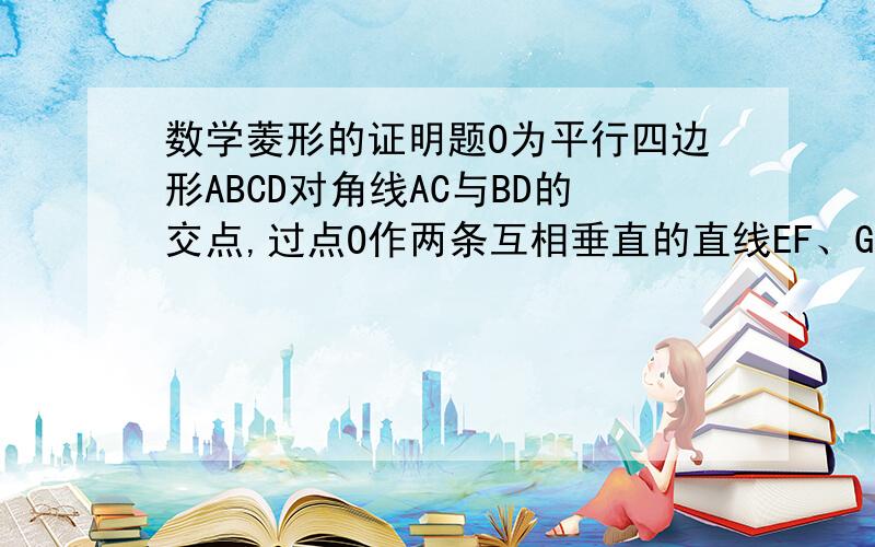 数学菱形的证明题O为平行四边形ABCD对角线AC与BD的交点,过点O作两条互相垂直的直线EF、GH,分别交四边于点E、F、G、H.求证四边形EGFH是菱形