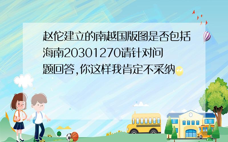 赵佗建立的南越国版图是否包括海南20301270请针对问题回答,你这样我肯定不采纳