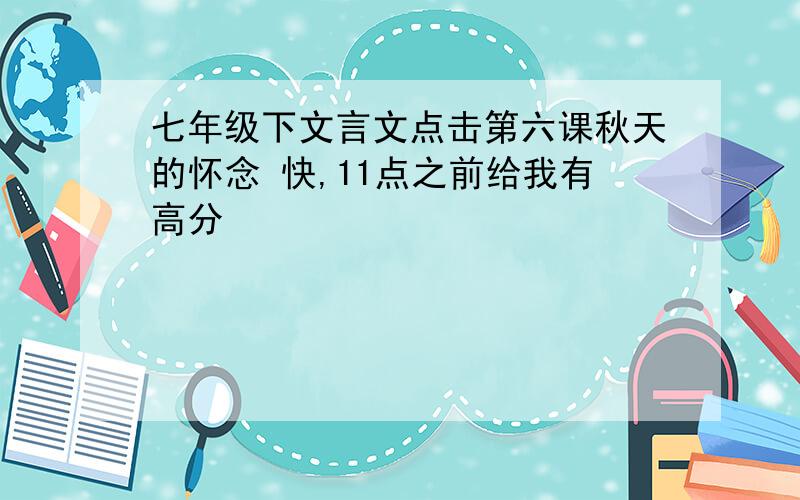 七年级下文言文点击第六课秋天的怀念 快,11点之前给我有高分