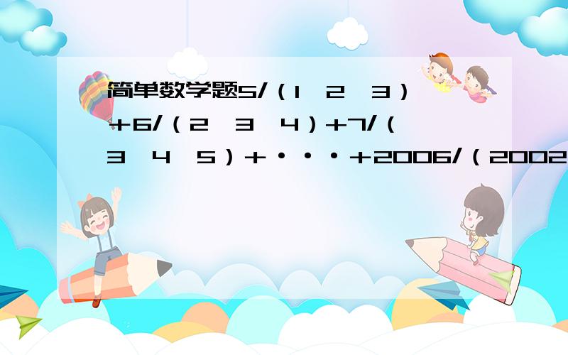 简单数学题5/（1*2*3）＋6/（2*3*4）+7/（3*4*5）＋···＋2006/（2002*2003*2004）