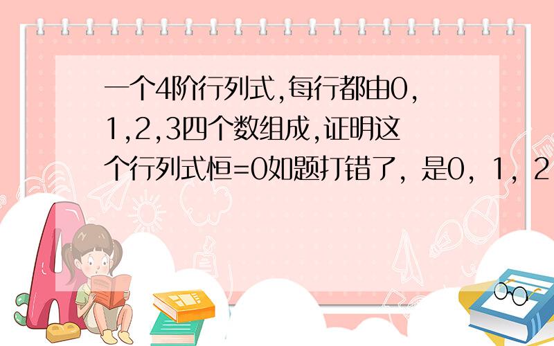 一个4阶行列式,每行都由0,1,2,3四个数组成,证明这个行列式恒=0如题打错了，是0，1，2，-3