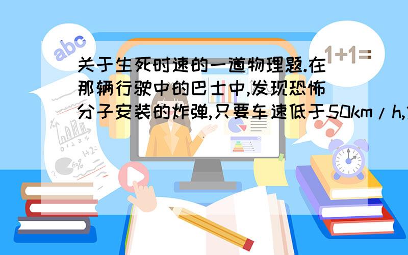 关于生死时速的一道物理题.在那辆行驶中的巴士中,发现恐怖分子安装的炸弹,只要车速低于50km/h,炸弹就会爆炸,那么如何将乘客安全带离汽车呢?