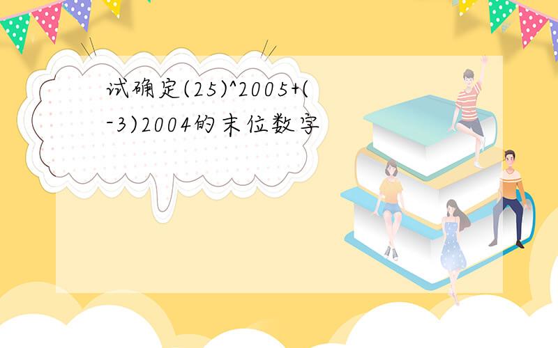 试确定(25)^2005+(-3)2004的末位数字