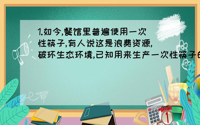 1.如今,餐馆里普遍使用一次性筷子,有人说这是浪费资源,破环生态环境,已知用来生产一次性筷子的大树的数量（万棵）与加工后一次性筷子的数量（亿双）成正比例关系,且100万棵大树能加工