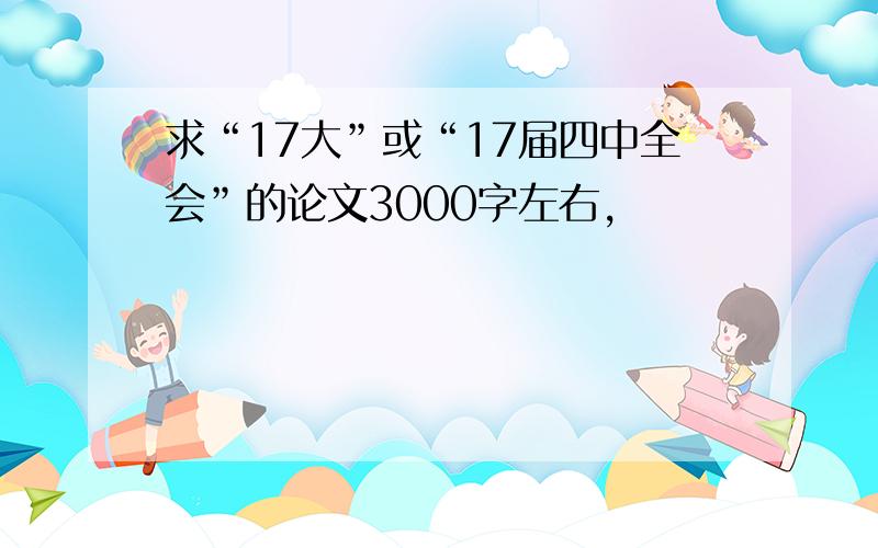 求“17大”或“17届四中全会”的论文3000字左右,