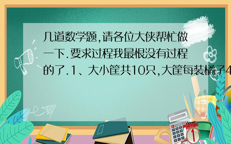 几道数学题,请各位大侠帮忙做一下.要求过程我最恨没有过程的了.1、大小筐共10只,大筐每装橘子40千克,小筐装橘子30千克,小筐比大筐多装橘子160千克,大筐有几只?2、小明每分钟走20米,可提前