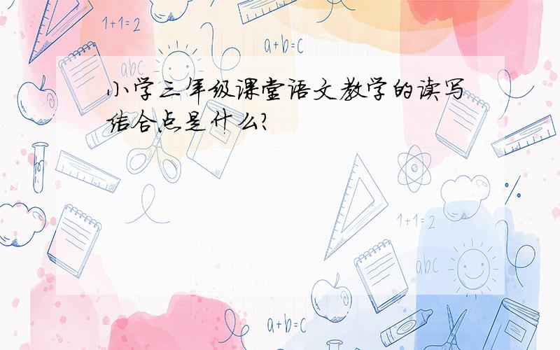 小学三年级课堂语文教学的读写结合点是什么?