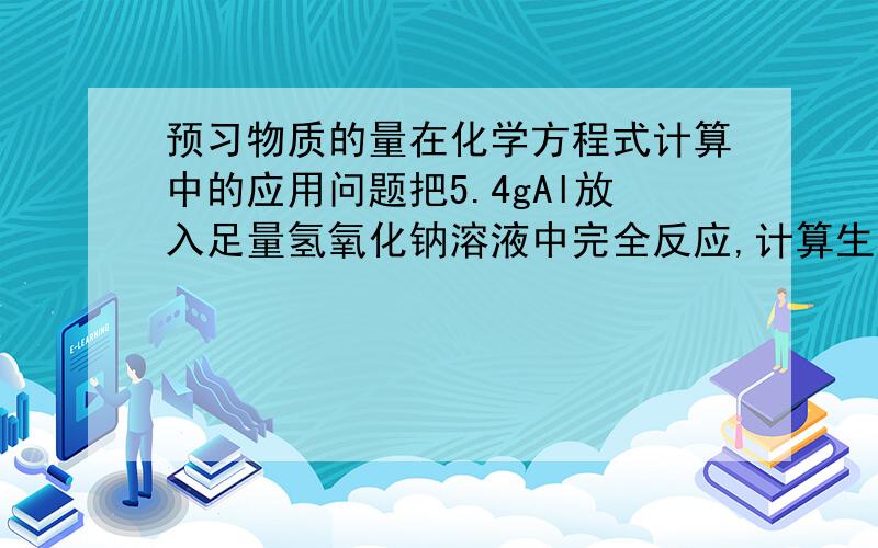 预习物质的量在化学方程式计算中的应用问题把5.4gAl放入足量氢氧化钠溶液中完全反应,计算生成氢气的体积（标准状况）.我的计算过程：首先求出Al物质的量n（Al）=0.1mol然后根据化学方程