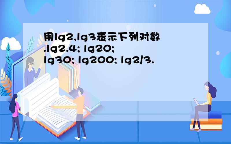 用lg2,lg3表示下列对数.lg2.4; lg20; lg30; lg200; lg2/3.