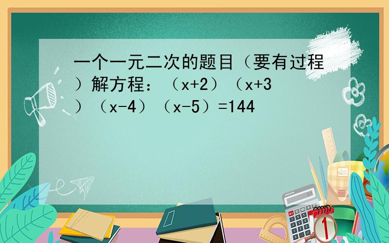 一个一元二次的题目（要有过程）解方程：（x+2）（x+3）（x-4）（x-5）=144