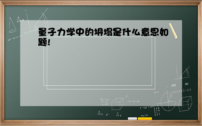 量子力学中的坍塌是什么意思如题!