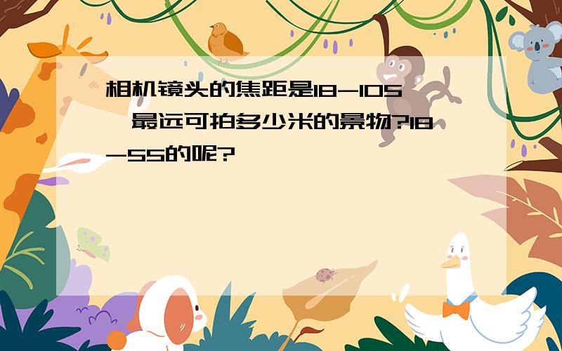 相机镜头的焦距是18-105,最远可拍多少米的景物?18-55的呢?