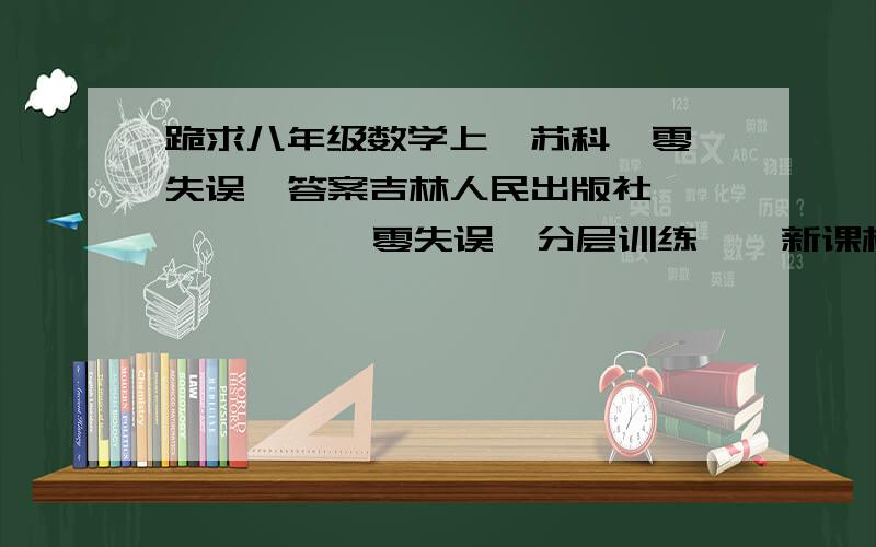 跪求八年级数学上  苏科—零失误  答案吉林人民出版社           零失误  分层训练    新课标`苏科     八年级   数学   上册       主编：李宗伦    本册主编：刘士杰 梁小晶 王辉