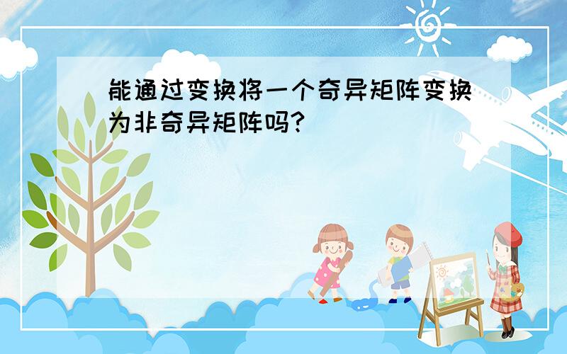 能通过变换将一个奇异矩阵变换为非奇异矩阵吗?