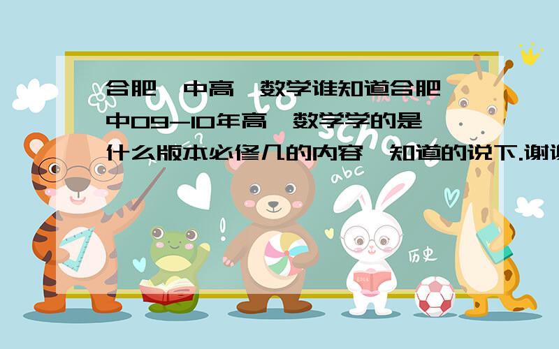 合肥一中高一数学谁知道合肥一中09-10年高一数学学的是什么版本必修几的内容,知道的说下.谢谢了