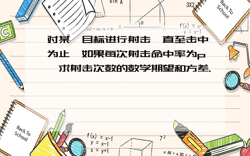 对某一目标进行射击,直至击中为止,如果每次射击命中率为p,求射击次数的数学期望和方差.