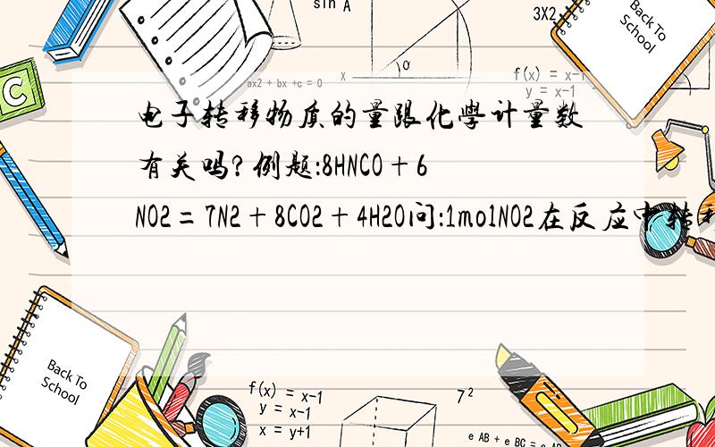 电子转移物质的量跟化学计量数有关吗?例题：8HNCO+6NO2=7N2+8CO2+4H2O问：1molNO2在反应中转移的电子为4mol,为什么是对的?不用考虑前面的化学计量数吗?