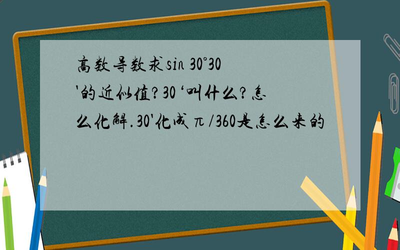 高数导数求sin 30°30'的近似值?30‘叫什么?怎么化解.30'化成π/360是怎么来的