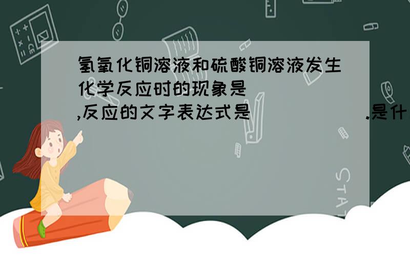 氢氧化铜溶液和硫酸铜溶液发生化学反应时的现象是_____,反应的文字表达式是______.是什么?