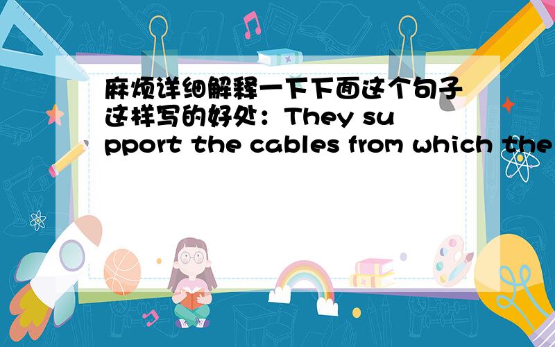 麻烦详细解释一下下面这个句子这样写的好处：They support the cables from which the bridge has been suspended（新概念3 ,lesson 17）they指代的是towers