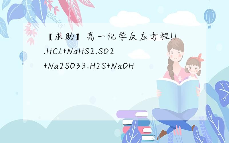 【求助】高一化学反应方程!1.HCL+NaHS2.SO2+Na2SO33.H2S+NaOH