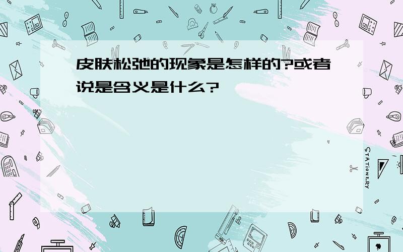 皮肤松弛的现象是怎样的?或者说是含义是什么?