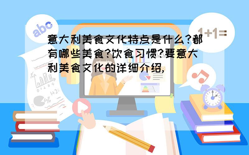 意大利美食文化特点是什么?都有哪些美食?饮食习惯?要意大利美食文化的详细介绍,