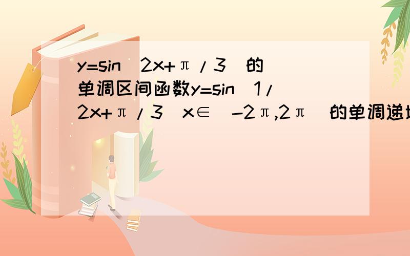 y=sin(2x+π/3)的单调区间函数y=sin(1/2x+π/3)x∈[-2π,2π]的单调递增区间y=2sin(2x+π/3)在[-π/4,π/4]的取值范围