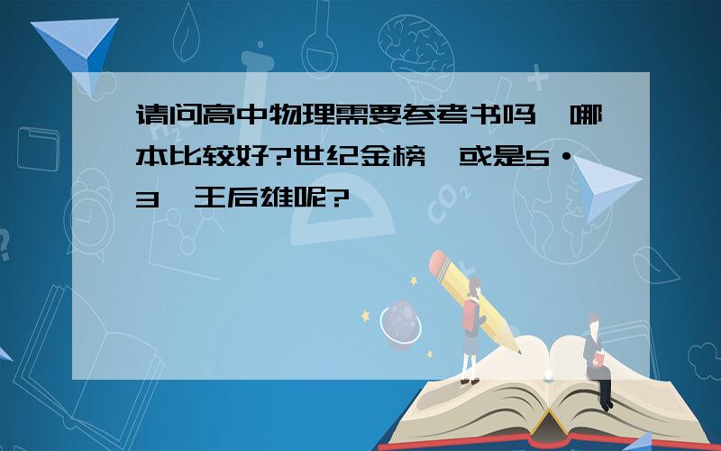 请问高中物理需要参考书吗,哪本比较好?世纪金榜,或是5·3,王后雄呢?