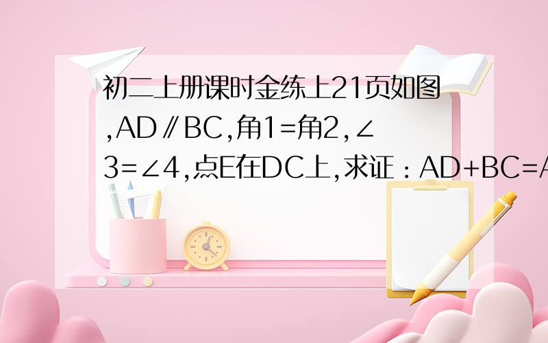 初二上册课时金练上21页如图,AD∥BC,角1=角2,∠3=∠4,点E在DC上,求证：AD+BC=AB.