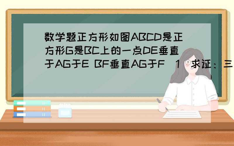 数学题正方形如图ABCD是正方形G是BC上的一点DE垂直于AG于E BF垂直AG于F（1）求证：三角形ABF全等于三角形DAE（2）求证：DE=EF+FBfile://C:\Documents and Settings\Administrator\桌面\未命名.jpg