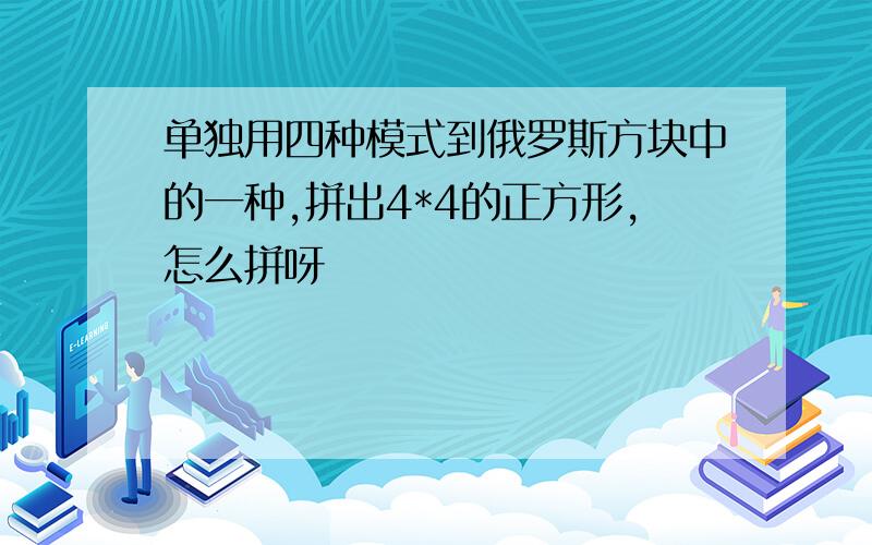 单独用四种模式到俄罗斯方块中的一种,拼出4*4的正方形,怎么拼呀