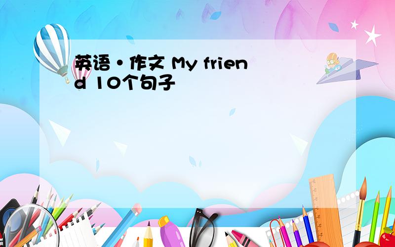 英语·作文 My friend 10个句子