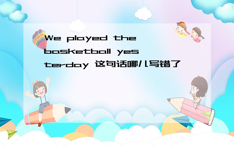 We played the basketball yesterday 这句话哪儿写错了