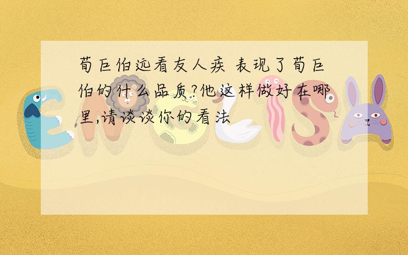 荀巨伯远看友人疾 表现了荀巨伯的什么品质?他这样做好在哪里,请谈谈你的看法