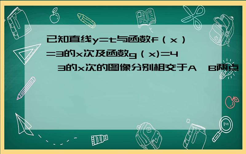 已知直线y=t与函数f（x）=3的x次及函数g（x)=4*3的x次的图像分别相交于A、B两点,则A、B两点之间的距离为