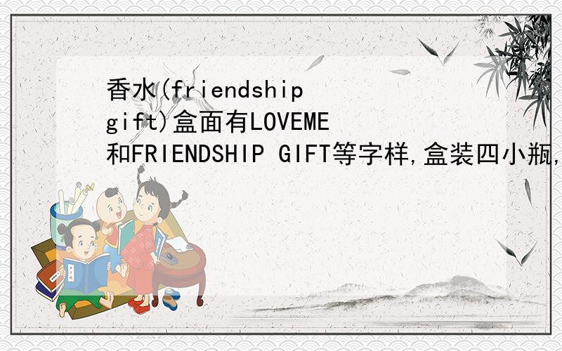 香水(friendship gift)盒面有LOVEME和FRIENDSHIP GIFT等字样,盒装四小瓶,从左往右排列分别是第一瓶Revival,第二瓶Friendship 下还有PERFUME字样,第三瓶上一大A下是NAZE Perfume,第四瓶上一大B下面是NAZE Perfume．