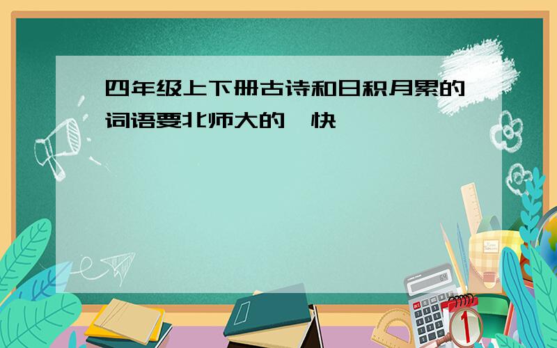 四年级上下册古诗和日积月累的词语要北师大的,快