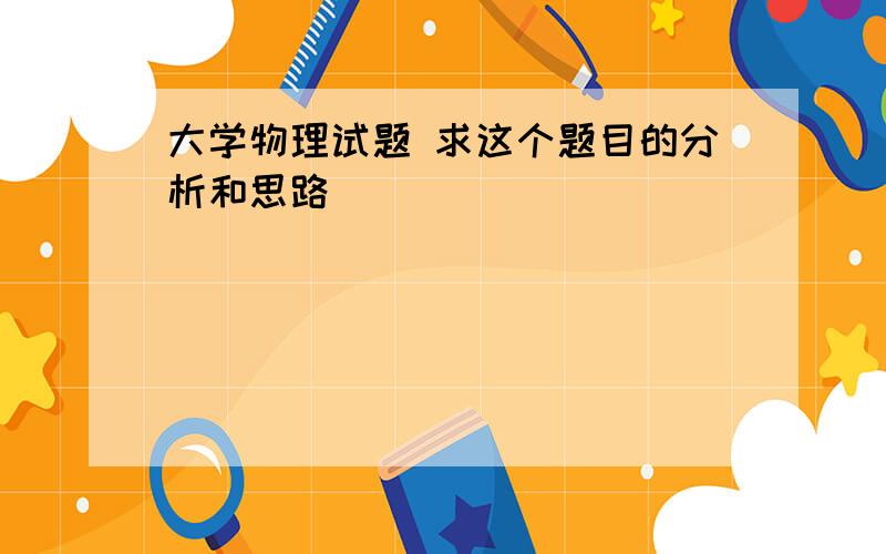 大学物理试题 求这个题目的分析和思路