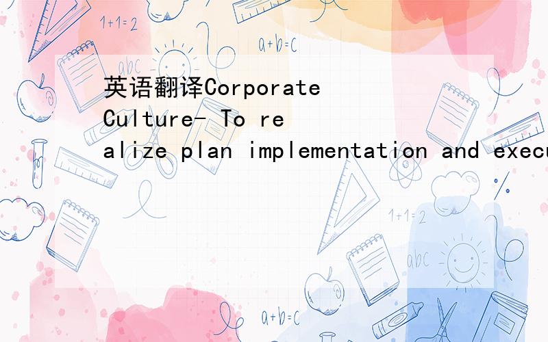 英语翻译Corporate Culture- To realize plan implementation and execution is priority one- To realize we are a 100% market driven and business oriented company- To realize religious and work must be separated- To always have a “can-do” and posi