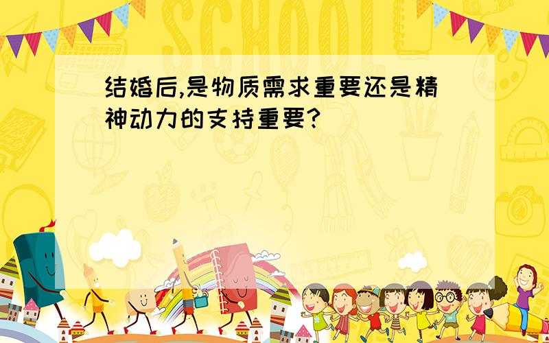 结婚后,是物质需求重要还是精神动力的支持重要?