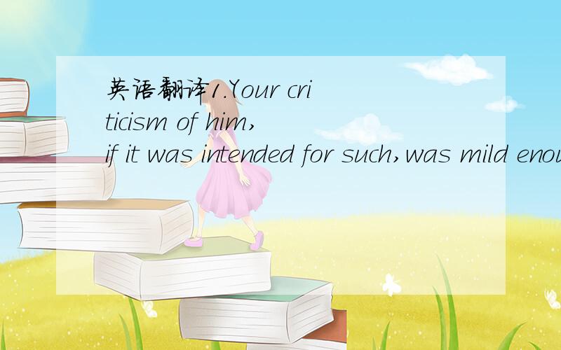 英语翻译1.Your criticism of him,if it was intended for such,was mild enough.2.Her illness was not such as to cause anxiety.3.The same may be said of you.哪位朋友知道这三个句子确切的意思?