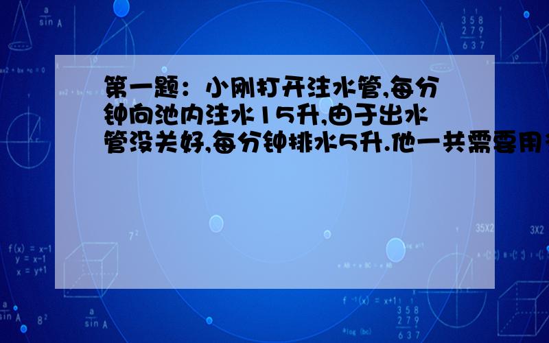 第一题：小刚打开注水管,每分钟向池内注水15升,由于出水管没关好,每分钟排水5升.他一共需要用多长时间才能将容量为150升的空池注满?有多少升水被浪费掉了?第二题：小马虎在计算一道减