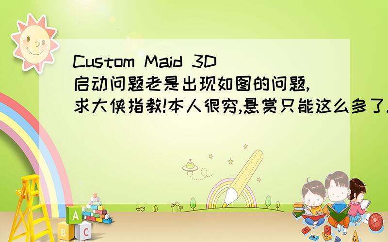 Custom Maid 3D启动问题老是出现如图的问题,求大侠指教!本人很穷,悬赏只能这么多了.