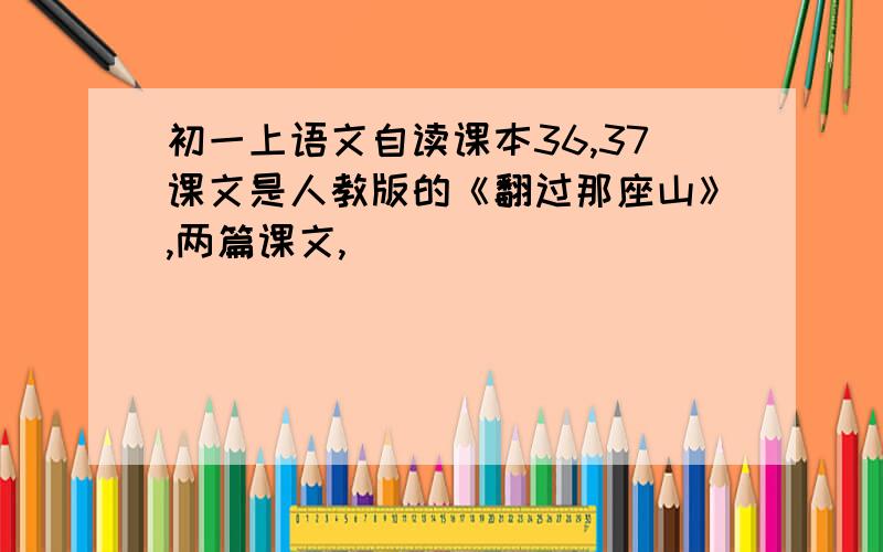 初一上语文自读课本36,37课文是人教版的《翻过那座山》,两篇课文,