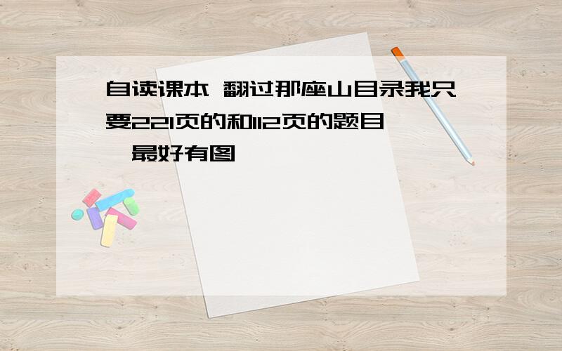 自读课本 翻过那座山目录我只要221页的和112页的题目,最好有图