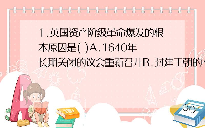 1.英国资产阶级革命爆发的根本原因是( )A.1640年长期关闭的议会重新召开B.封建王朝的专制统治阻碍了英国资本主义的发展C.资产阶级和新贵族的成长壮大D.1640年的苏格兰人民起义2.法国人权