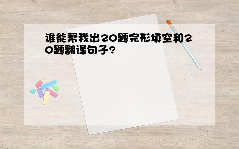 谁能帮我出20题完形填空和20题翻译句子?